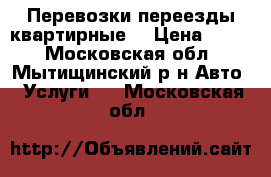 Перевозки переезды квартирные  › Цена ­ 300 - Московская обл., Мытищинский р-н Авто » Услуги   . Московская обл.